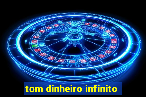 tom dinheiro infinito